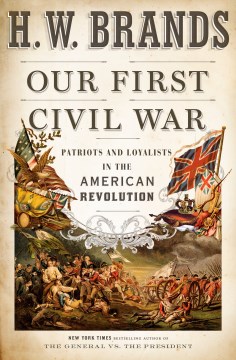 Our first civil war : patriots and loyalists in the American Revolution / H.W. Brands.