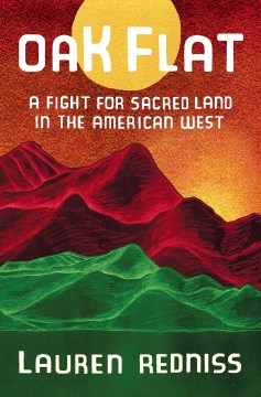 Oak Flat : a fight for sacred land in the American West / Lauren Redniss.