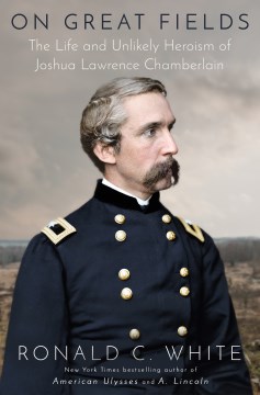 On great fields : the life and unlikely heroism of Joshua Lawrence Chamberlain / Ronald C. White