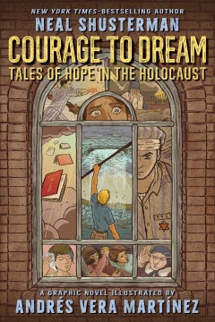 Courage to dream : tales of hope in the Holocaust : a graphic novel / by Neal Shusterman and Andrés Vera Martínez
