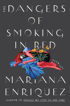 The dangers of smoking in bed : stories / Mariana Enriquez ; translated by Megan McDowell.