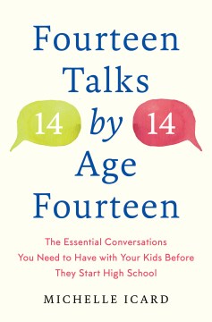 Fourteen talks by age fourteen : the essential conversations you need to have with your kids before they start high school - and how (best) to have them / Michelle Icard.