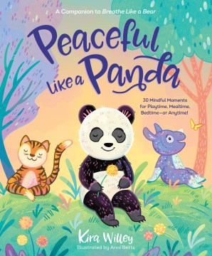 Peaceful like a panda : 30 mindful moments for playtime, mealtime, bedtime-or anytime! / Kira Willey ; illustrated by Anni Betts.