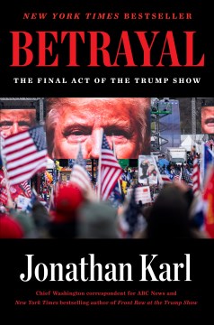 Betrayal : the final act of the Trump show / Jonathan Karl.