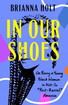 In our shoes : on being a young Black woman in not-so  post-racial  America / Brianna Holt
