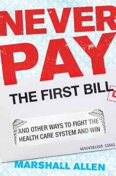 Never pay the first bill : and other ways to fight the health care system and win / Marshall Allen.