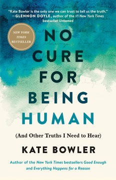 No cure for being human : (and other truths I need to hear) / Kate Bowler.