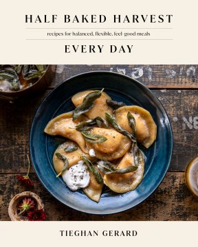Half baked harvest every day : recipes for balanced, flexible, feel-good meals / Tieghan Gerard