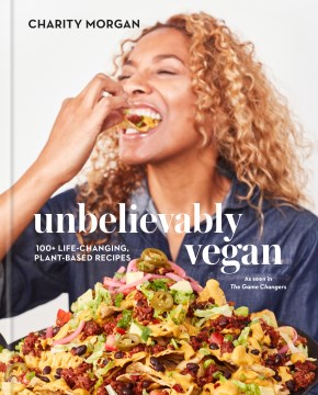 Unbelievably vegan : 100+ life-changing, plant-based recipes: a cookbook / Charity Morgan   photographs by Emily Dorio