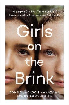 Girls on the brink : helping our daughters thrive in an era of increased anxiety, depression, and social media / Donna Jackson Nakazawa