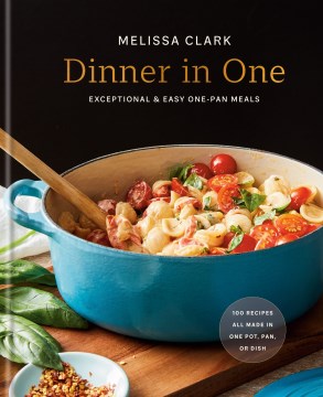 Dinner in one : exceptional & easy one-pan meals / Melissa Clark   photographs by Linda Xiao