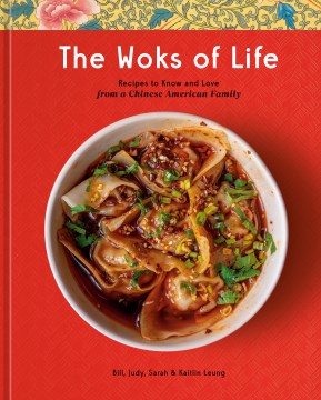 The woks of life : recipes to know and love from a Chinese American family / Bill, Judy, Sarah, & Kaitlin Leung   food photographs by Sarah Leung & Kaitlin Leung   lifestyle photographs by Christine Han