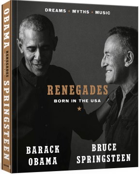 Renegades : born in the USA, dreams, myths, music / Barack Obama ; Bruce Springsteen.