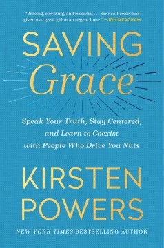 Saving grace : speak your truth, stay centered, and learn to coexist with people who drive you nuts / Kristen Powers.