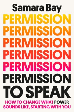 Permission to speak : how to change what power sounds like, starting with you / Samara Bay