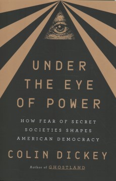 Under the eye of power : how fear of secret societies shapes American democracy / Colin Dickey