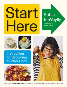 Start here : instructions for becoming a better cook / Sohla El-Waylly   foreword by Samin Nosrat   photographs by Laura Murray   illustrations by Aly Miller   design by Chris Cristiano
