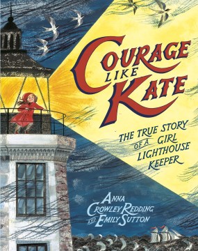 Courage like Kate : the true story of a girl lighthouse keeper / written by Anna Crowley Redding   illustrated by Emily Sutton