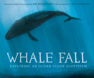 Whale fall / exploring an ocean-floor ecosystem / written by Melissa Stewart   illustrated by Rob Dunlavey