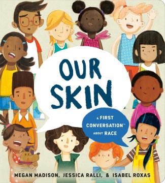 Our skin : a first conversation about race / words by Megan Madison & Jessica Ralli ; art by Isabel Roxas.