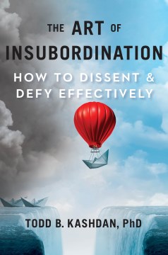 The art of insubordination : how to dissent and defy effectively / by Todd B. Kashdan, Ph.D