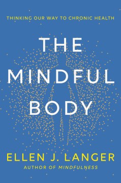 The mindful body : thinking our way to chronic health / Ellen J. Langer