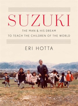 Suzuki : the man and his dream to teach the children of the world / Eri Hotta