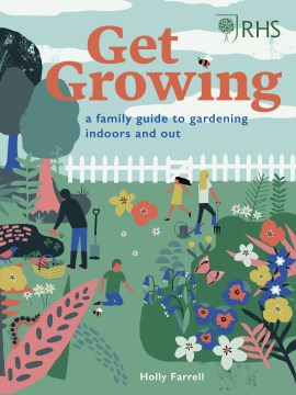 Get growing : a family guide to gardening inside and out / Holly Farrell.