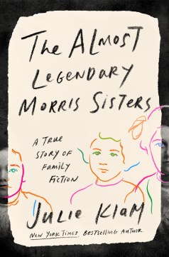 The almost legendary Morris sisters : a true story of family fiction / Julie Klam.