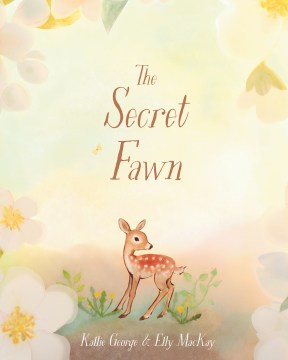 The secret fawn / words by Kallie George   pictures by Elly MacKay.