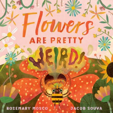 Flowers are pretty-- weird! / Rosemary Mosco, Jacob Souva