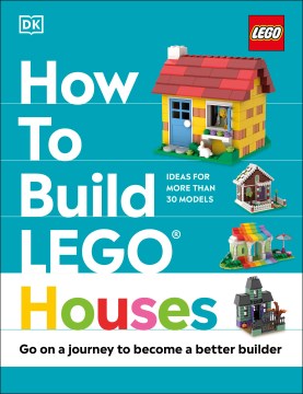 How to build LEGO houses : go on a journey to become a better builder / written by Hannah Dolan   models by Jessica Farrell