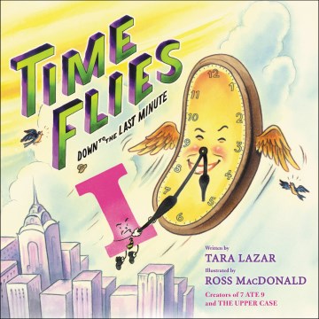 Time flies : down to the last minute / written by Tara Lazar   illustrated by Ross MacDonald.