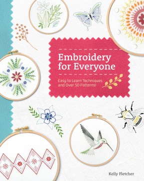 Embroidery for everyone : easy to learn techniques with 50 patterns! / Kelly Fletcher.