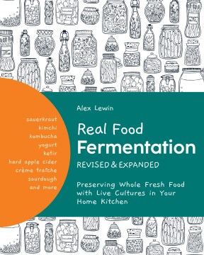 Real food fermentation : preserving whole fresh food with live cultures in your home kitchen / Alex Lewin