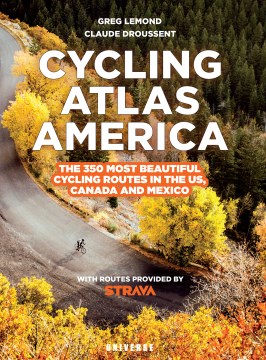 Cycling atlas North America : the 350 most beautiful cycling routes in the US, Canada, and Mexico : featuring various terrain types, including more than 100 dirt & gravel routes / Greg LeMond, Claude Droussent   with routes provided by Strava.