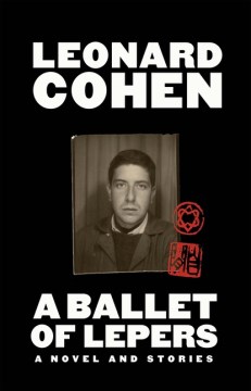 A ballet of lepers : a novel and stories / Leonard Cohen   edited by Alexandra Pleshoyano
