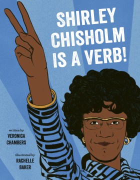Shirley Chisholm is a verb / Veronica Chambers ; Illustrated by Rachelle Baker.