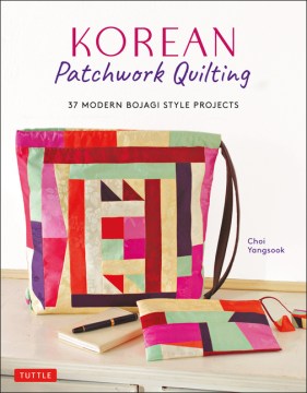 Korean patchwork quilting : 37 modern bojagi style projects / Choi Yangsook.