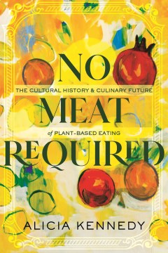 No meat required : the cultural history and culinary future of plant-based eating / Alicia Kennedy