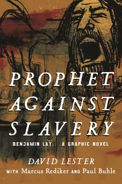 Prophet against slavery : Benjamin Lay : a graphic novel / David Lester, with Marcus Rediker and Paul Buhle.