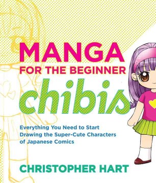 Manga for the beginner chibis : everything you need to start drawing the super-cute characters of Japanese comics / Christopher Hart