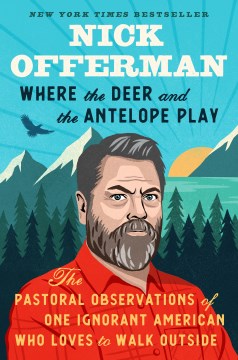 Where the deer and the antelope play : the pastoral observations of one ignorant American who loves to walk outside / Nick Offerman.