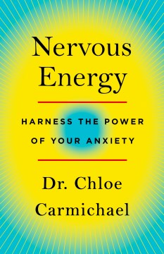Nervous energy : harness the power of your anxiety / Dr. Chloe Carmichael, clinical psychologist.