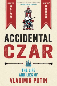 Accidental czar : the life and lies of Vladimir Putin / Andrew S. Weiss   art by Brian  Box  Brown