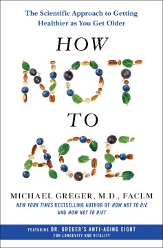 How not to age : the scientific approach to getting healthier as you get older / Michael Greger, M.D