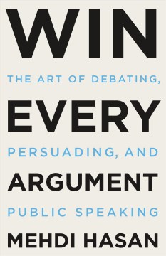 Win every argument : the art of debating, persuading, and public speaking / Mehdi Hasan