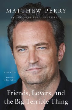 Friends, lovers, and the big terrible thing : a memoir / Matthew Perry
