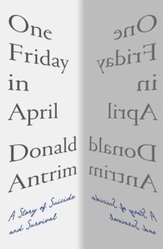 One Friday in April : a story of suicide and survival / Donald Antrim.