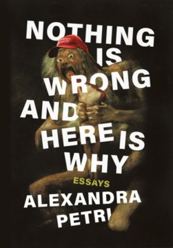 Nothing is wrong and here is why : essays / Alexandra Petri.